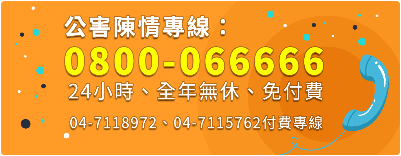 公害陳情專線：0800-066666 24小時、全年無休、免付費 04-7118972、04-7115762付費專線